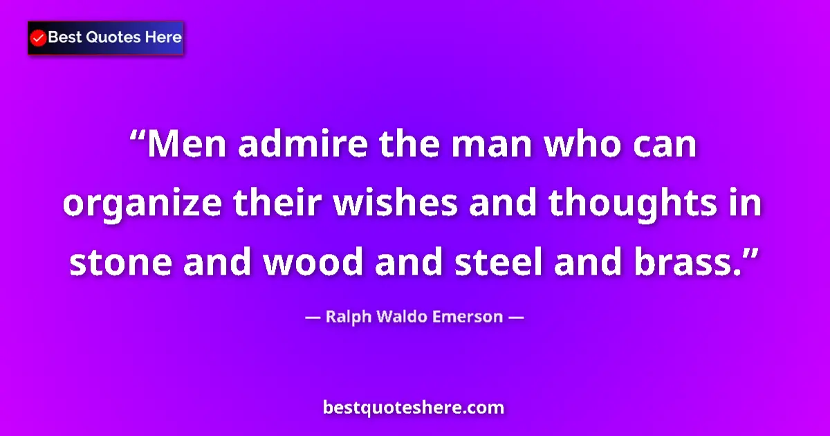Quote by Ralph Waldo Emerson: Men admire the man who can organize their wishes and thoughts in stone and wood and steel and brass....