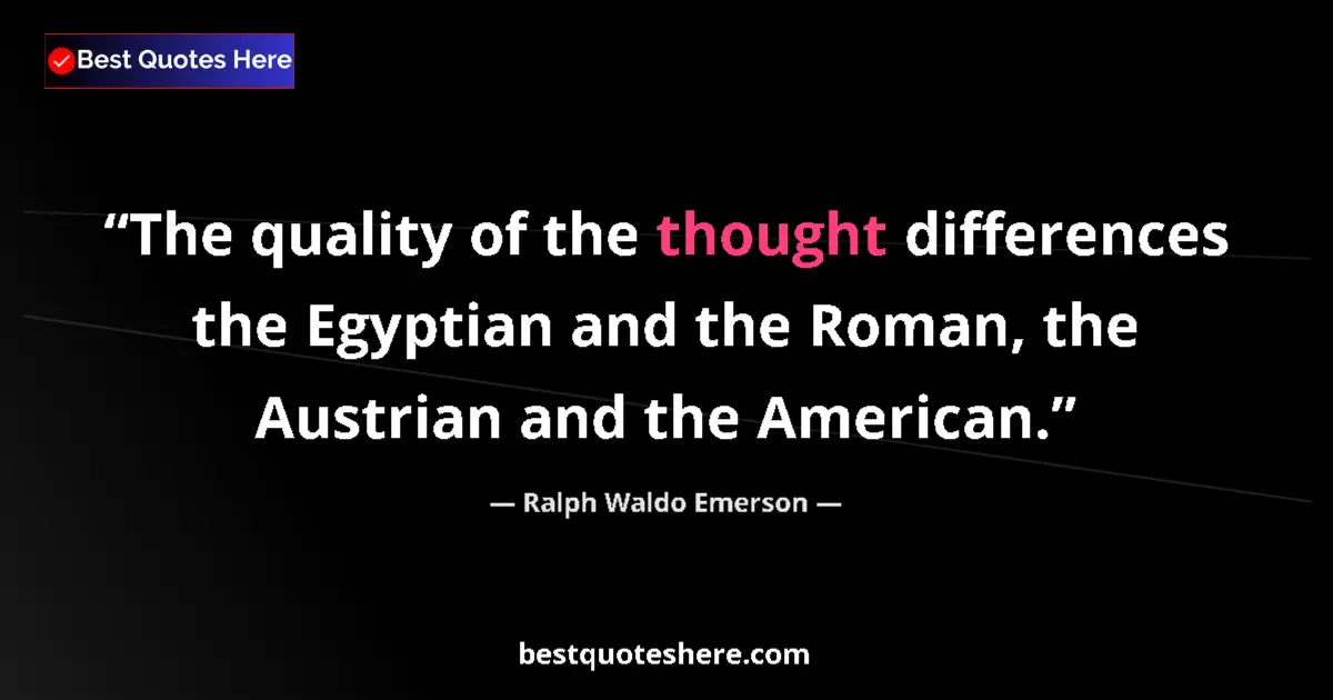 Quote by Ralph Waldo Emerson: The quality of the thought differences the Egyptian and the Roman, the Austrian and the American....