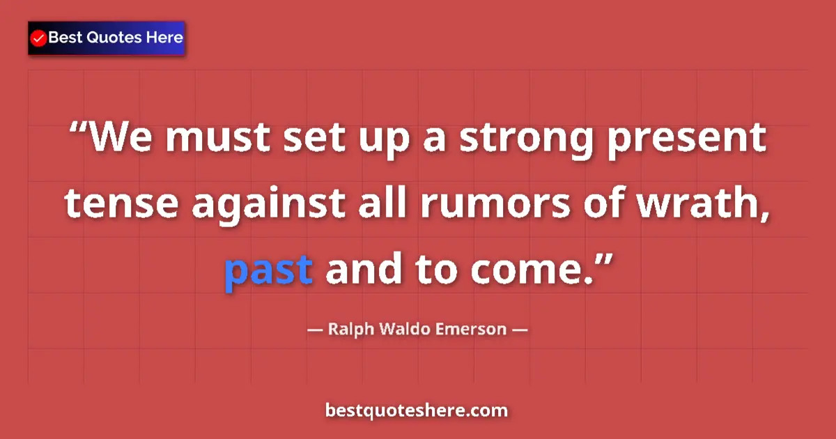 Quote by Ralph Waldo Emerson: We must set up a strong present tense against all rumors of wrath, past and to come....