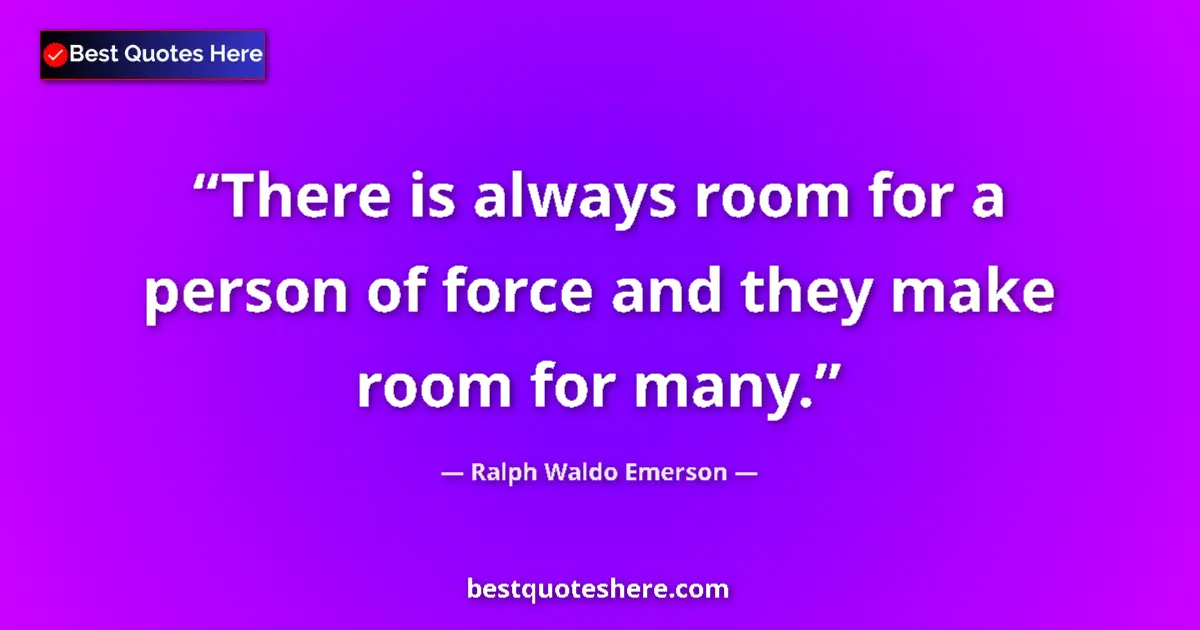 Image for the quote by Ralph Waldo Emerson: There is always room for a person of force and they make room for many....