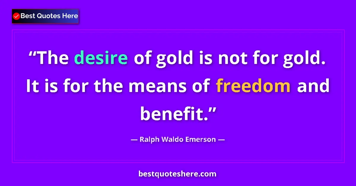 Quote by Ralph Waldo Emerson: The desire of gold is not for gold. It is for the means of freedom and benefit....