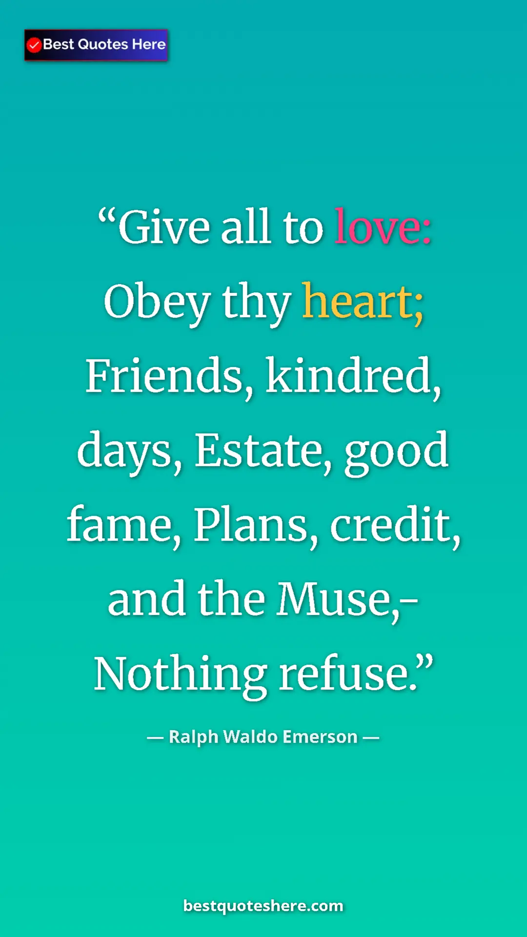 Ralph Waldo Emerson Quote Card: "Give all to love: Obey thy heart; Friends, kindred, days,..." Pinterest quote poster by Ralph Waldo Emerson: "Give all to love: Obey thy heart; Friends, kindred, days,..."
