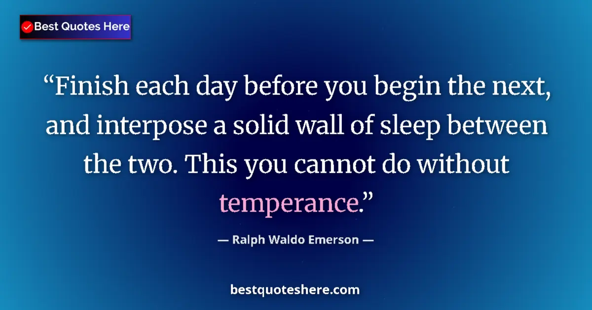 Quote by Ralph Waldo Emerson: Finish each day before you begin the next, and interpose a solid wall of sleep between the two. This...