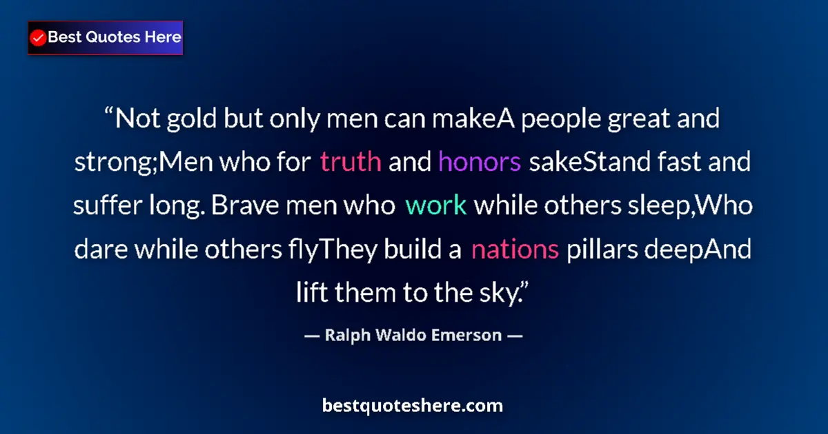 Quote by Ralph Waldo Emerson: Not gold but only men can makeA people great and strong;Men who for truth and honors sakeStand fast ...