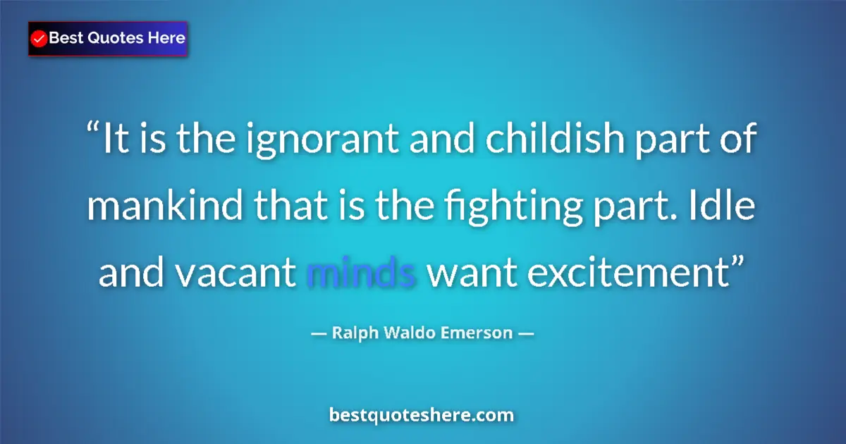 Image for the quote by Ralph Waldo Emerson: It is the ignorant and childish part of mankind that is the fighting part. Idle and vacant minds wan...
