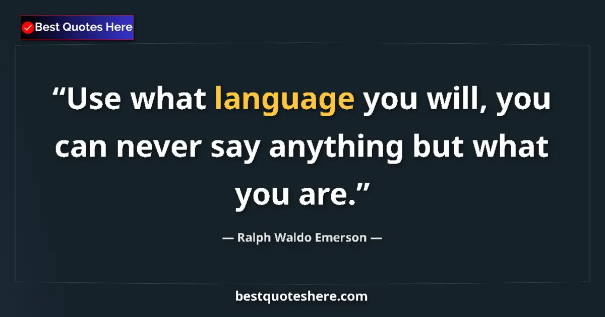Quote by Ralph Waldo Emerson: Use what language you will, you can never say anything but what you are....