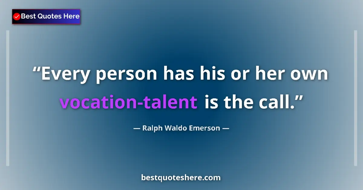 Quote by Ralph Waldo Emerson: Every person has his or her own vocation-talent is the call....