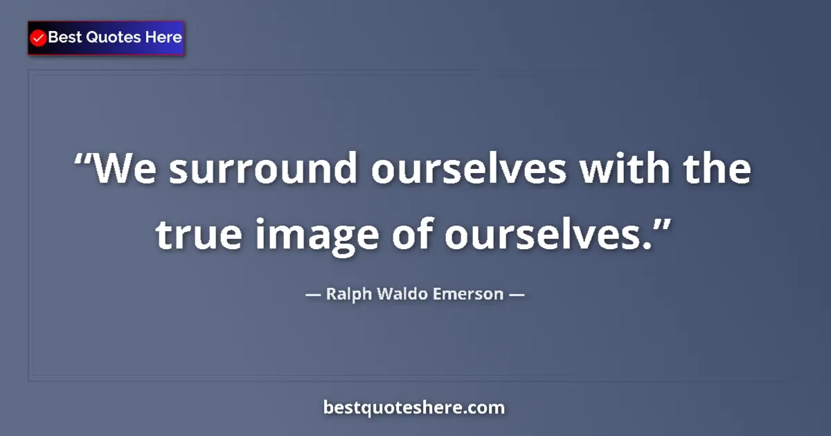 Image for the quote by Ralph Waldo Emerson: We surround ourselves with the true image of ourselves....