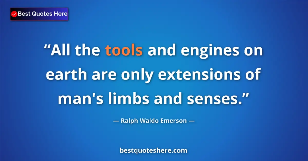 Quote by Ralph Waldo Emerson: All the tools and engines on earth are only extensions of man's limbs and senses....