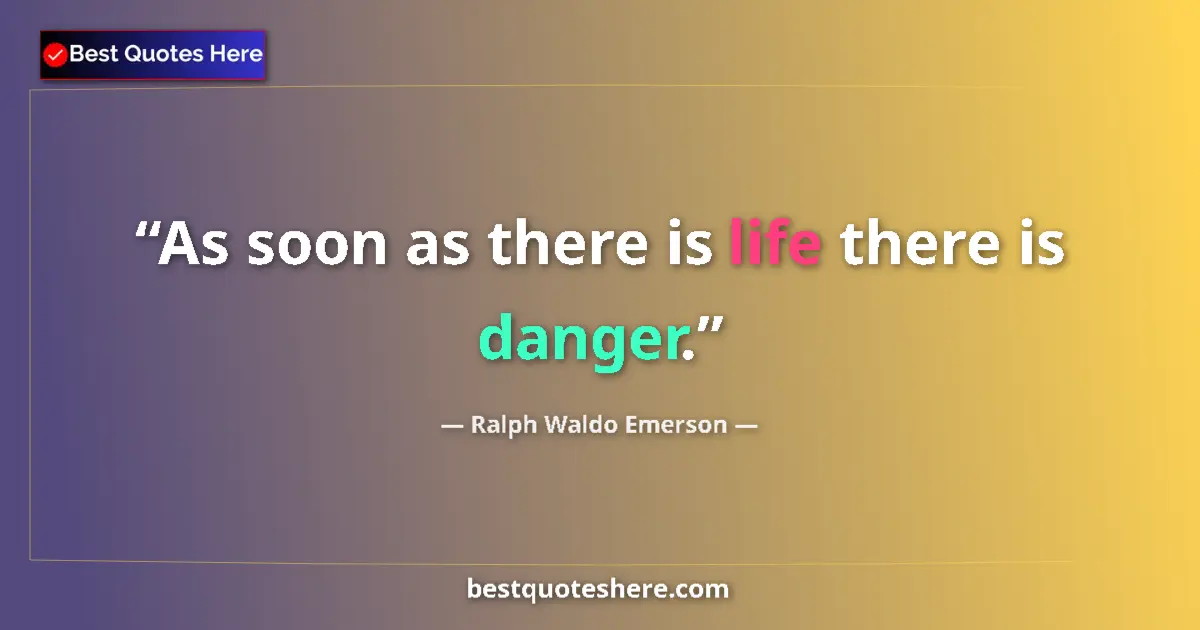 Quote by Ralph Waldo Emerson: As soon as there is life there is danger....