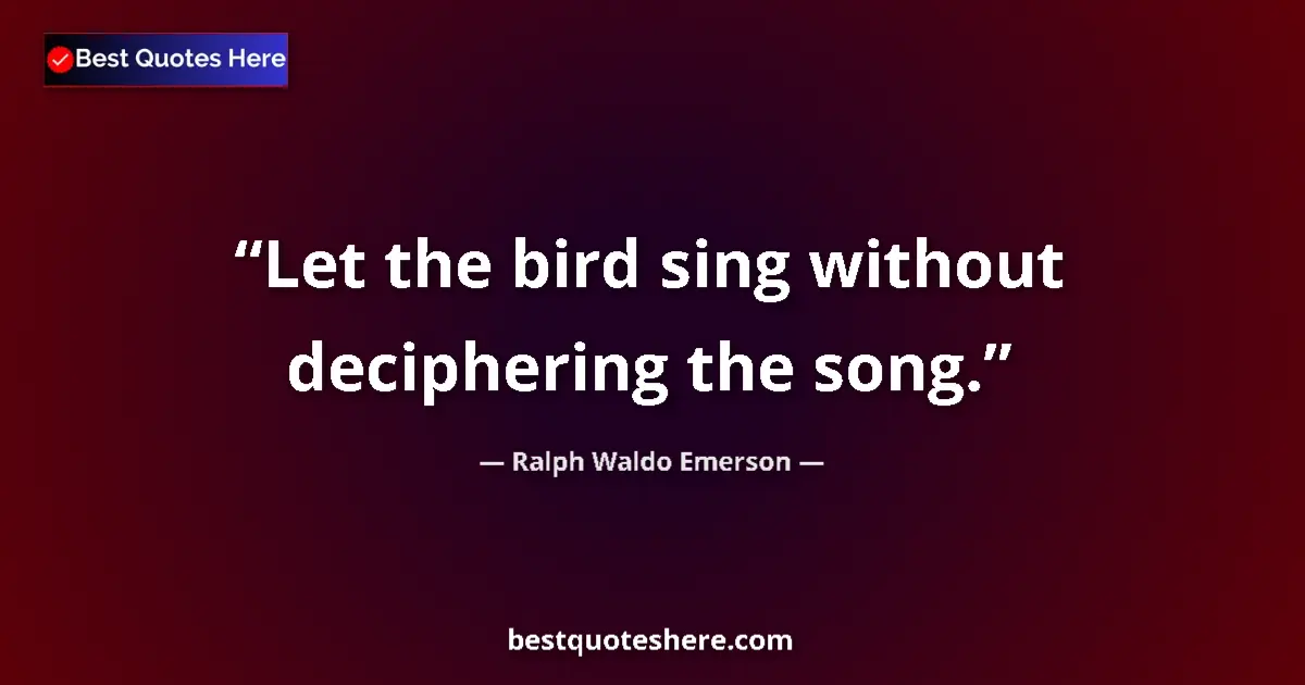 Ralph Waldo Emerson Quote: "Let the bird sing without deciphering the song." Ralph Waldo Emerson quote: "Let the bird sing without deciphering the song."
