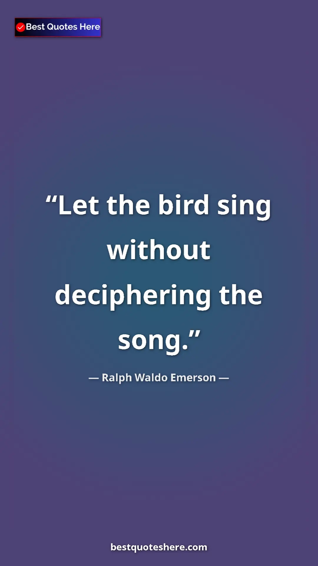 Ralph Waldo Emerson Quote Card: "Let the bird sing without deciphering the song." Pinterest quote poster by Ralph Waldo Emerson: "Let the bird sing without deciphering the song."