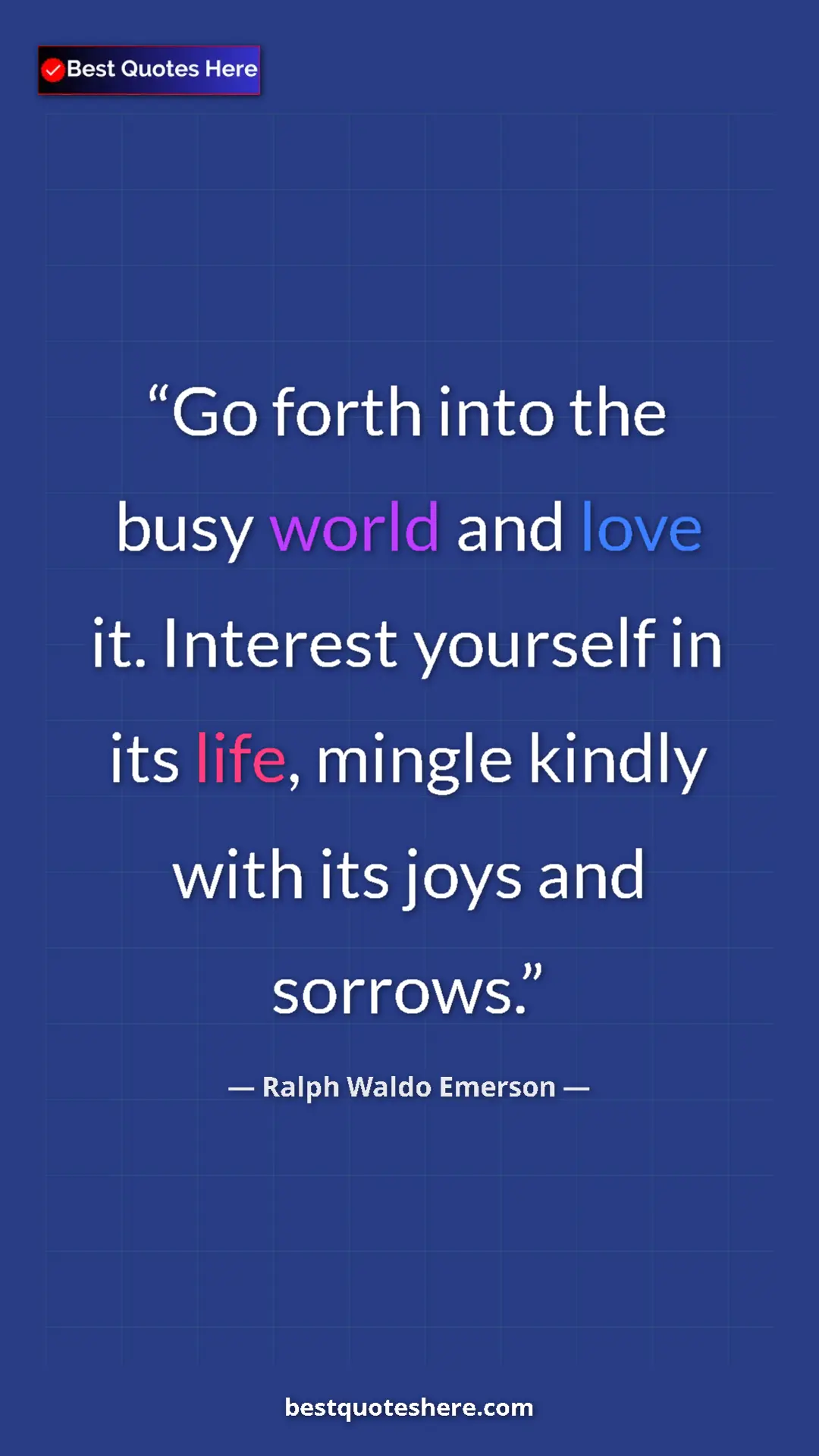 Ralph Waldo Emerson Quote Card: "Go forth into the busy world and love it. Interest yourself..." Pinterest quote poster by Ralph Waldo Emerson: "Go forth into the busy world and love it. Interest yourself..."