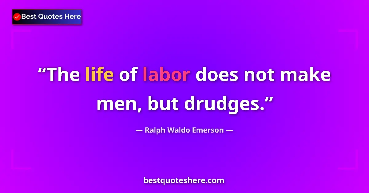 Quote by Ralph Waldo Emerson: The life of labor does not make men, but drudges.