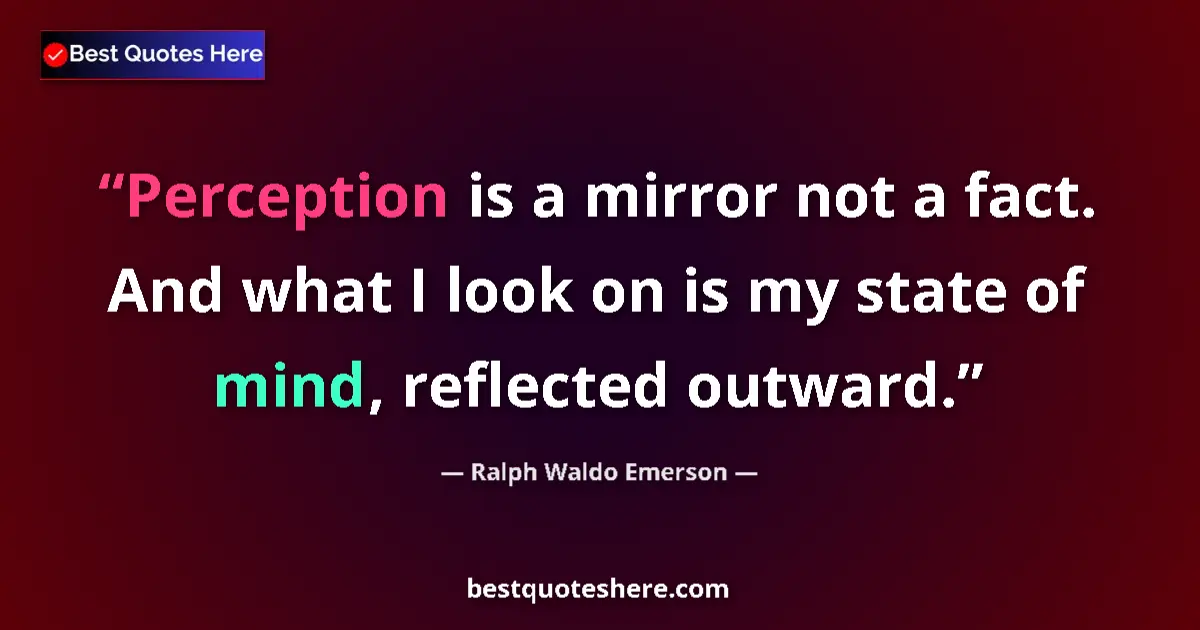 Ralph Waldo Emerson Quote: "Perception is a mirror not a fact. And what I look on is my..." Ralph Waldo Emerson quote: "Perception is a mirror not a fact. And what I look on is my..."