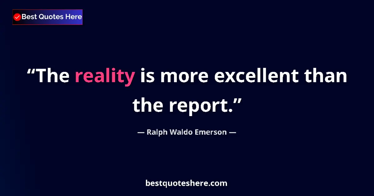 Quote by Ralph Waldo Emerson: The reality is more excellent than the report.