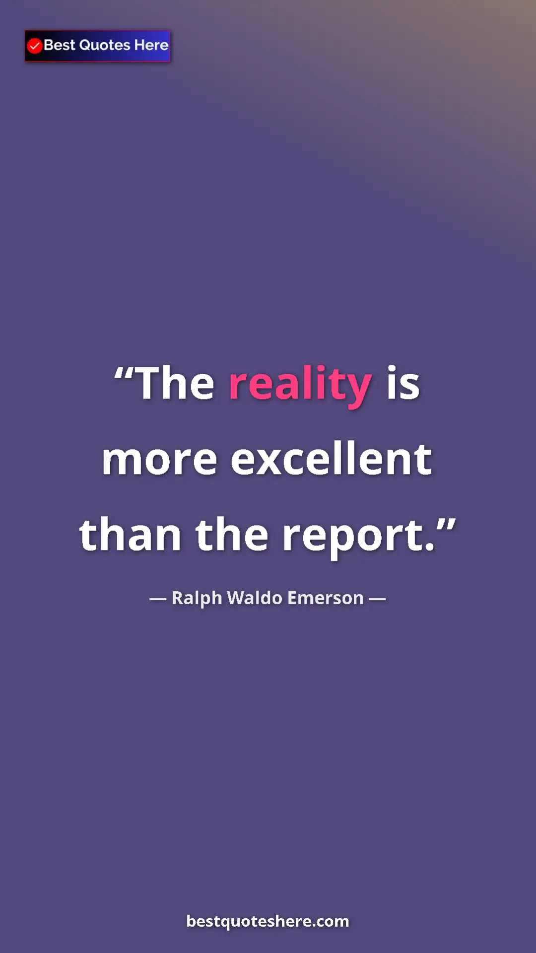 Ralph Waldo Emerson Quote Card: "The reality is more excellent than the report." Pinterest quote poster by Ralph Waldo Emerson: "The reality is more excellent than the report."