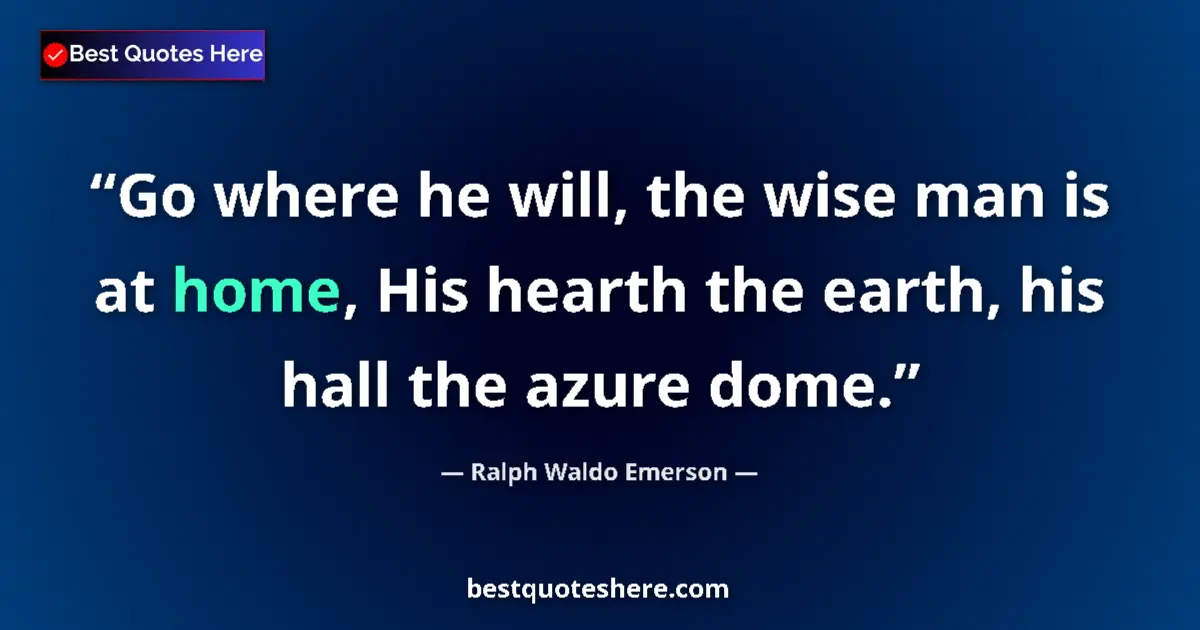 Quote by Ralph Waldo Emerson: Go where he will, the wise man is at home, His hearth the earth, his hall the azure dome....