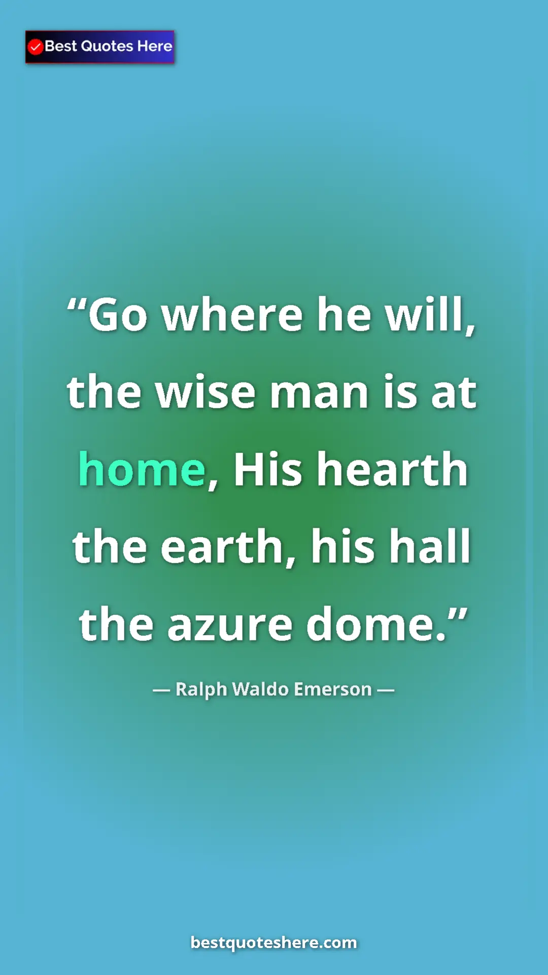 Ralph Waldo Emerson Quote Card: "Go where he will, the wise man is at home, His hearth the..." Pinterest quote poster by Ralph Waldo Emerson: "Go where he will, the wise man is at home, His hearth the..."