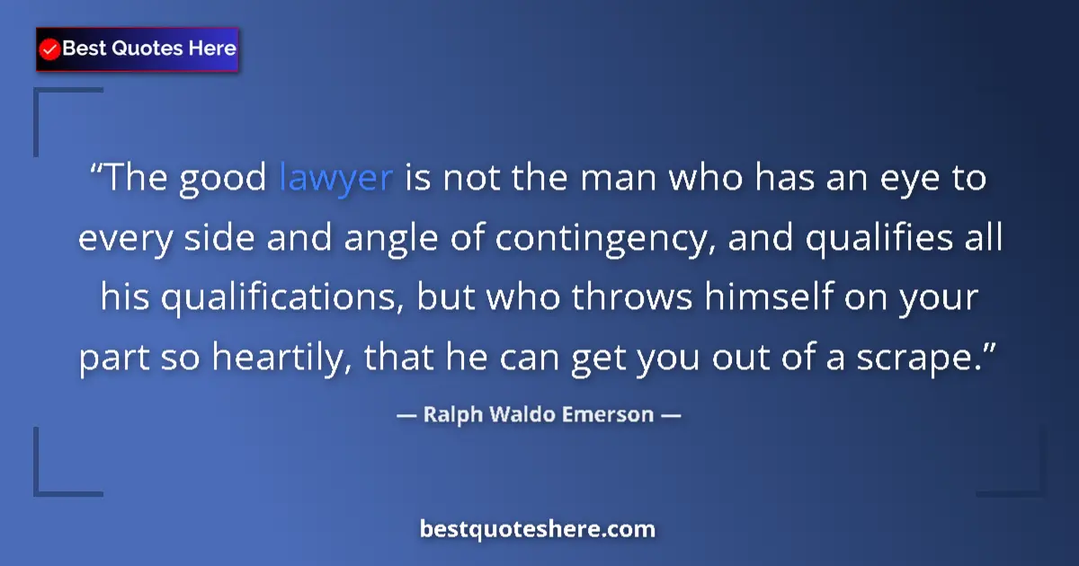 Quote by Ralph Waldo Emerson: The good lawyer is not the man who has an eye to every side and angle of contingency, and qualifies ...