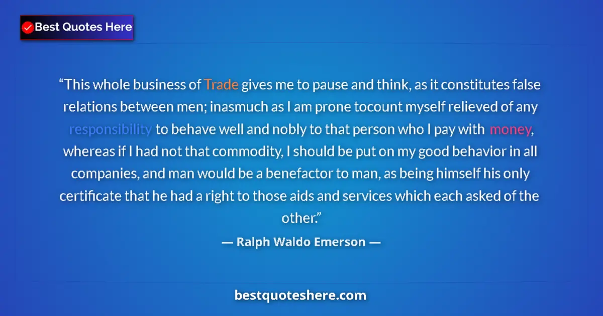 Image for the quote by Ralph Waldo Emerson: This whole business of Trade gives me to pause and think, as it constitutes false relations between ...