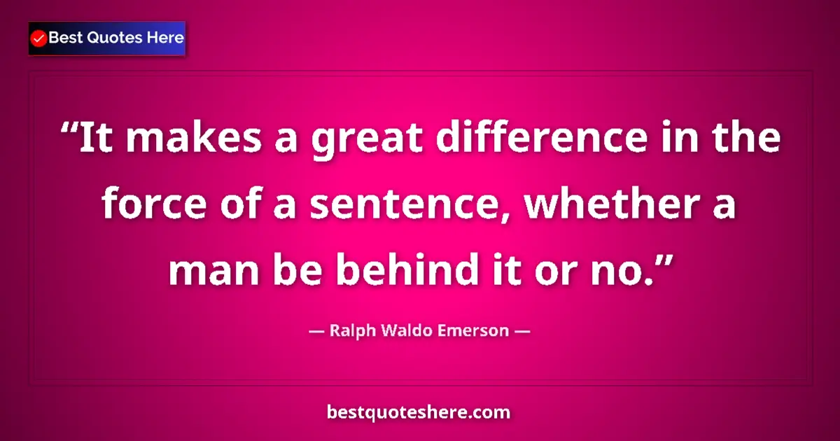 Quote by Ralph Waldo Emerson: It makes a great difference in the force of a sentence, whether a man be behind it or no....