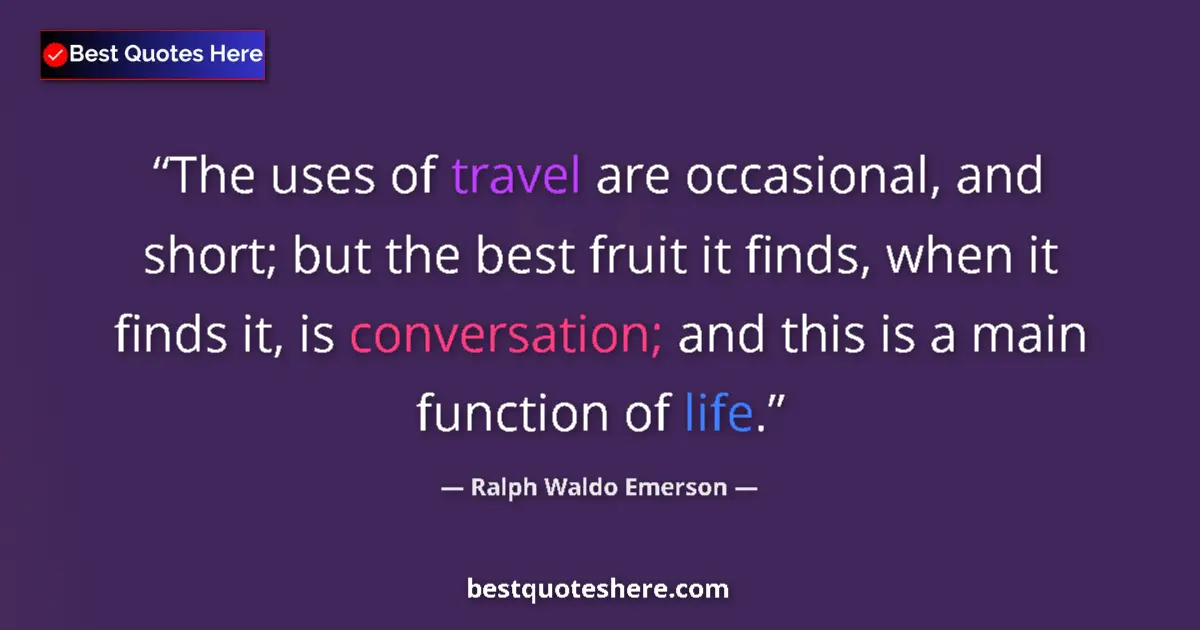 Image for the quote by Ralph Waldo Emerson: The uses of travel are occasional, and short; but the best fruit it finds, when it finds it, is conv...