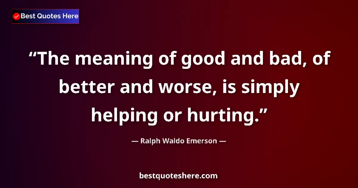 Quote by Ralph Waldo Emerson: The meaning of good and bad, of better and worse, is simply helping or hurting....