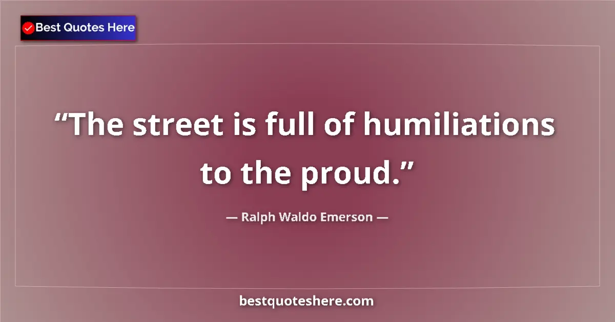 Quote by Ralph Waldo Emerson: The street is full of humiliations to the proud.