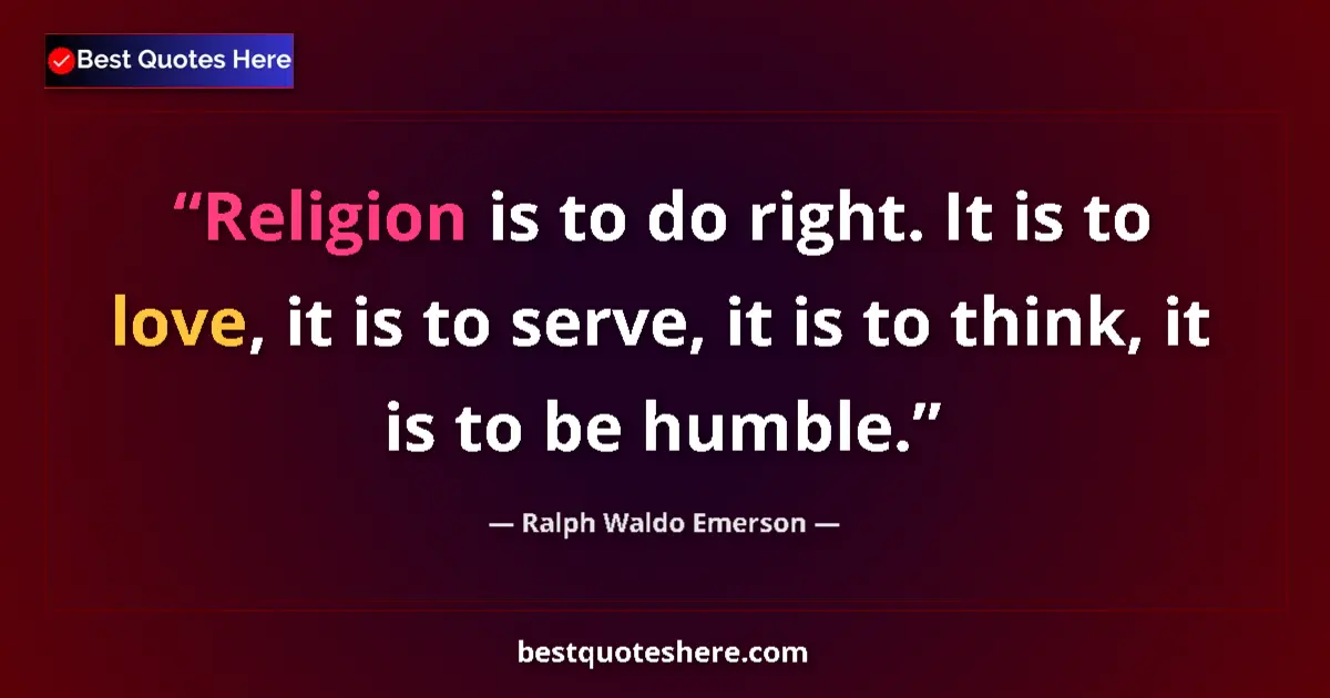 Image for the quote by Ralph Waldo Emerson: Religion is to do right. It is to love, it is to serve, it is to think, it is to be humble....