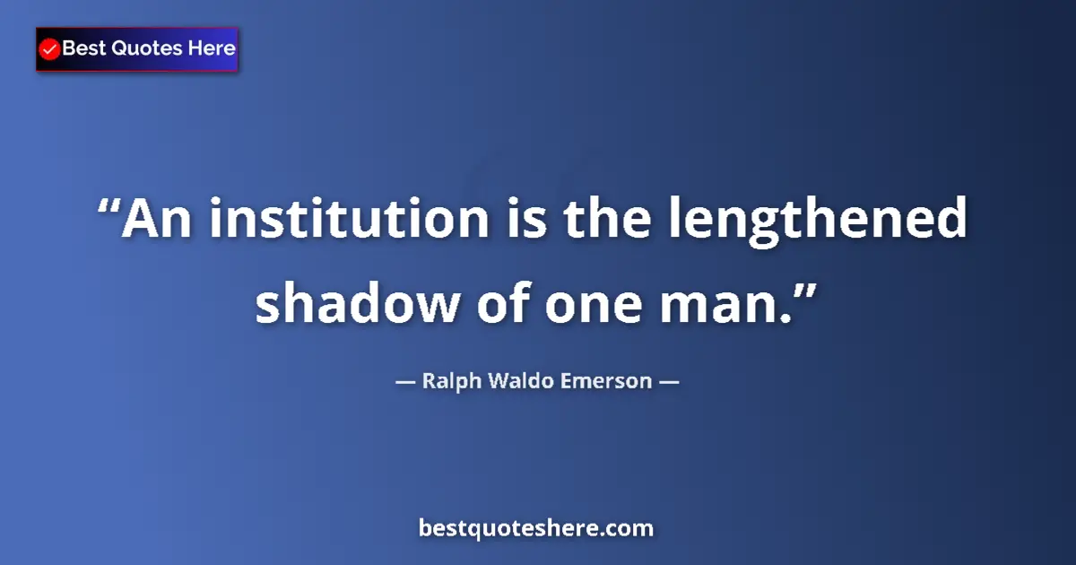 Quote by Ralph Waldo Emerson: An institution is the lengthened shadow of one man....