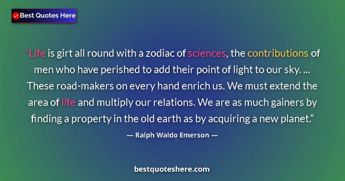 Quote by Ralph Waldo Emerson: Life is girt all round with a zodiac of sciences, the contributions of men who have perished to add ...