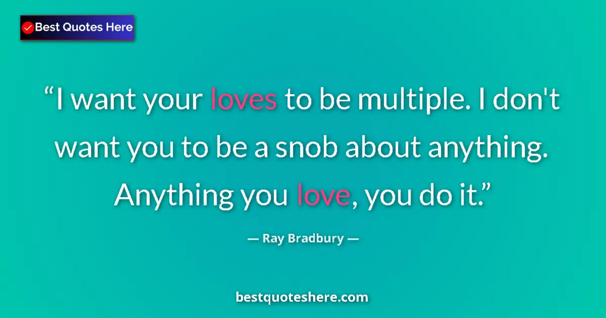 Quote by Ray Bradbury: I want your loves to be multiple. I don't want you