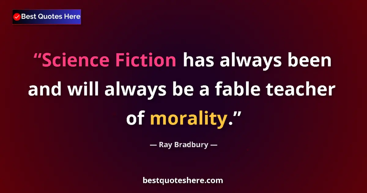 Quote by Ray Bradbury: Science Fiction has always been and will always be a fable teacher of morality....