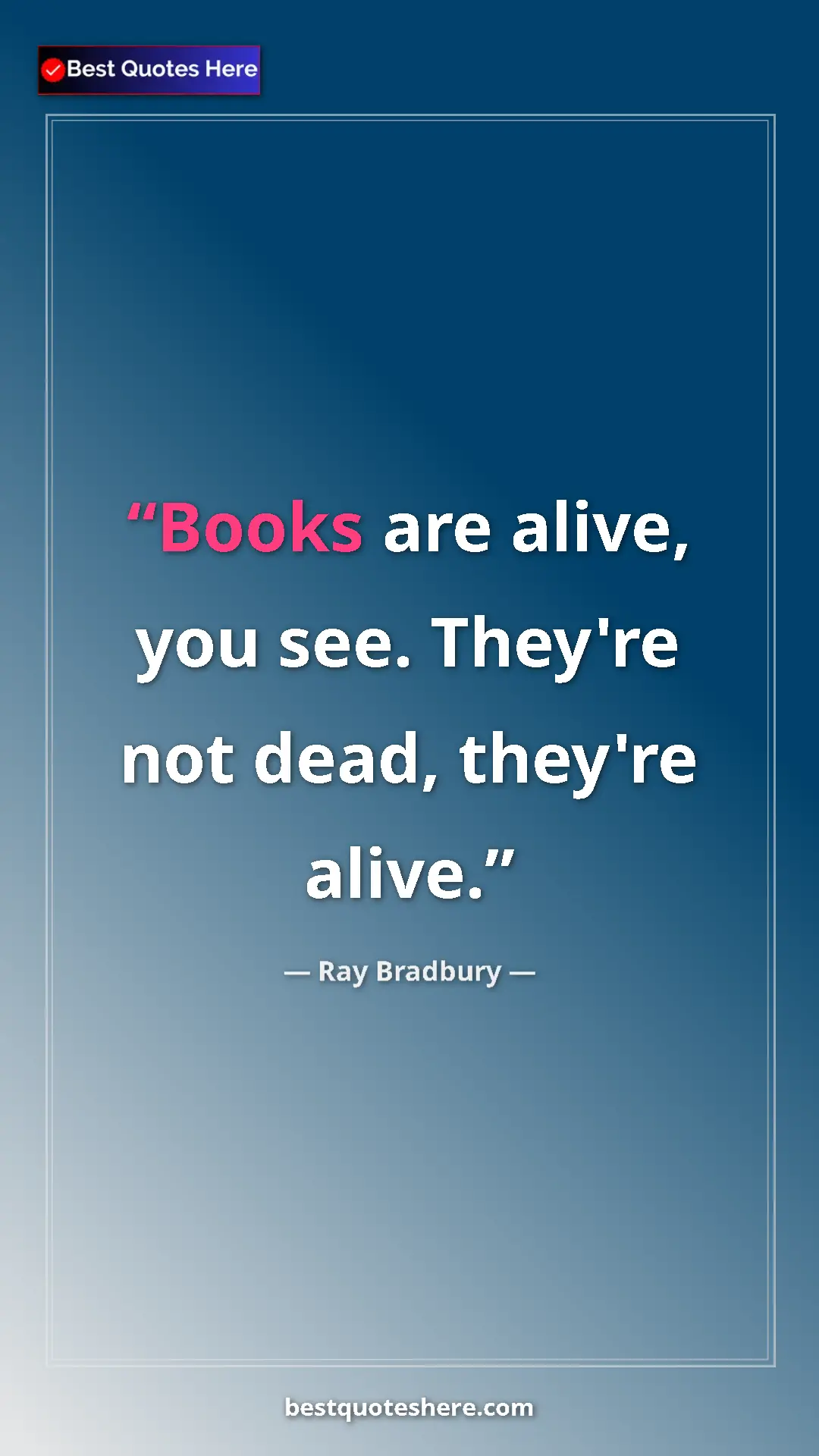 Ray Bradbury Quote Card: "Books are alive, you see. They're not dead, they're alive." Pinterest quote poster by Ray Bradbury: "Books are alive, you see. They're not dead, they're alive."