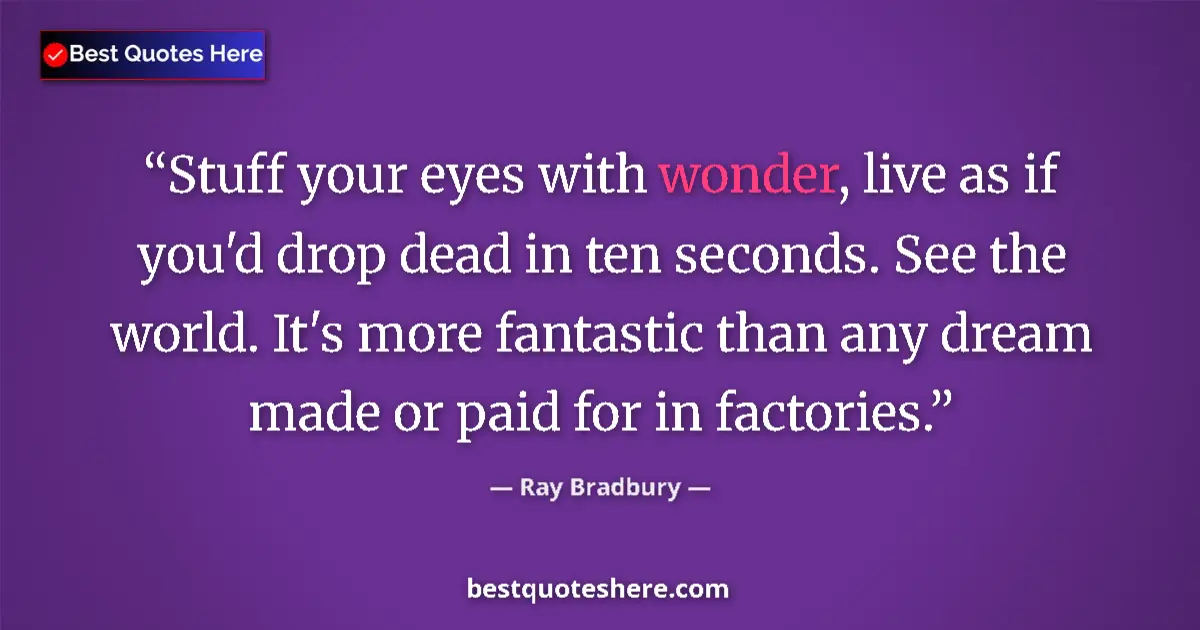 Quote by Ray Bradbury: Stuff your eyes with wonder, live as if you'd drop dead in ten seconds. See the world. It's more fan...
