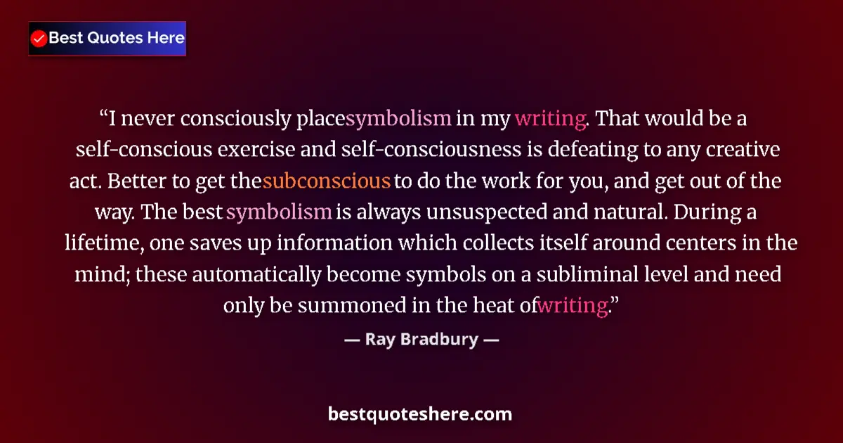 Quote by Ray Bradbury: I never consciously place symbolism in my writing. That would be a self-conscious exercise and self-...