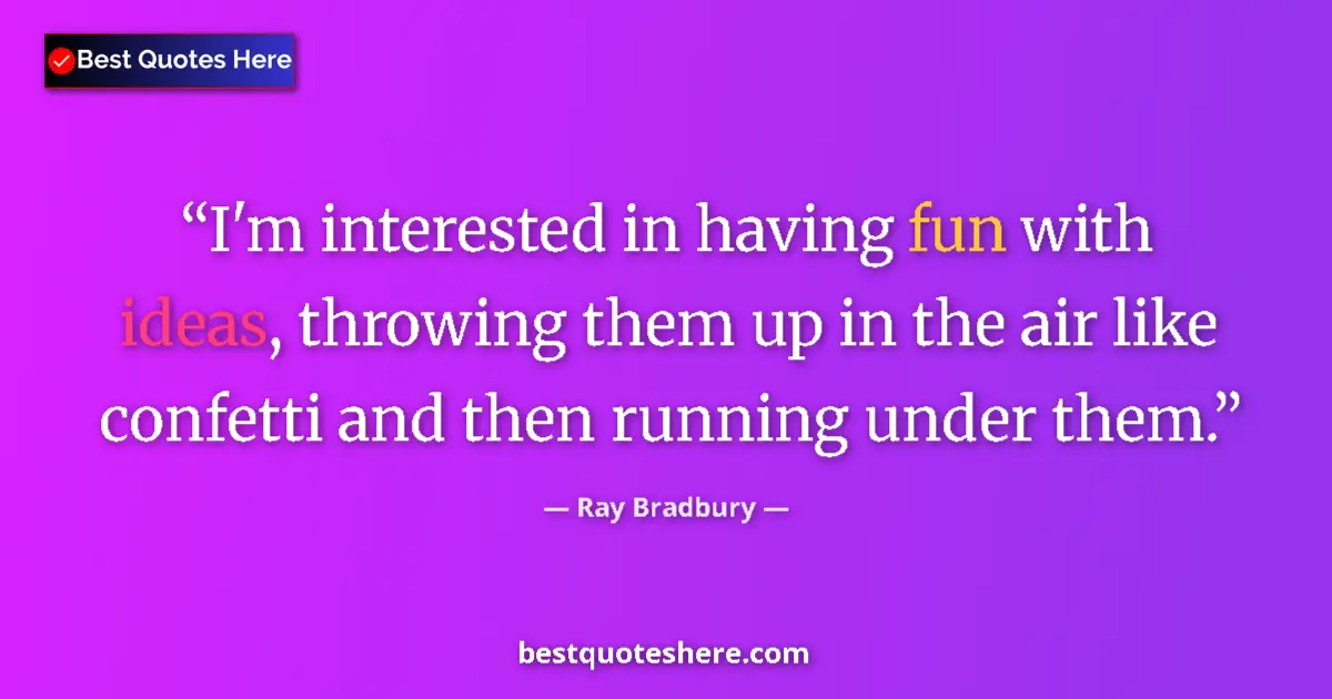Quote by Ray Bradbury: I'm interested in having fun with ideas, throwing them up in the air like confetti and then running ...