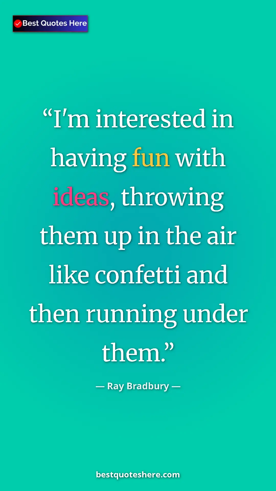 Ray Bradbury Quote Card: "I'm interested in having fun with ideas, throwing them up..." Pinterest quote poster by Ray Bradbury: "I'm interested in having fun with ideas, throwing them up..."