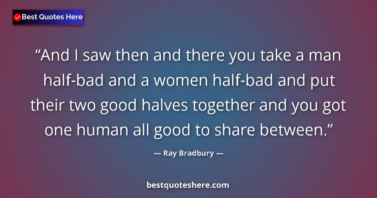 Ray Bradbury Quote: "And I saw then and there you take a man half-bad and a..." Ray Bradbury quote: "And I saw then and there you take a man half-bad and a..."