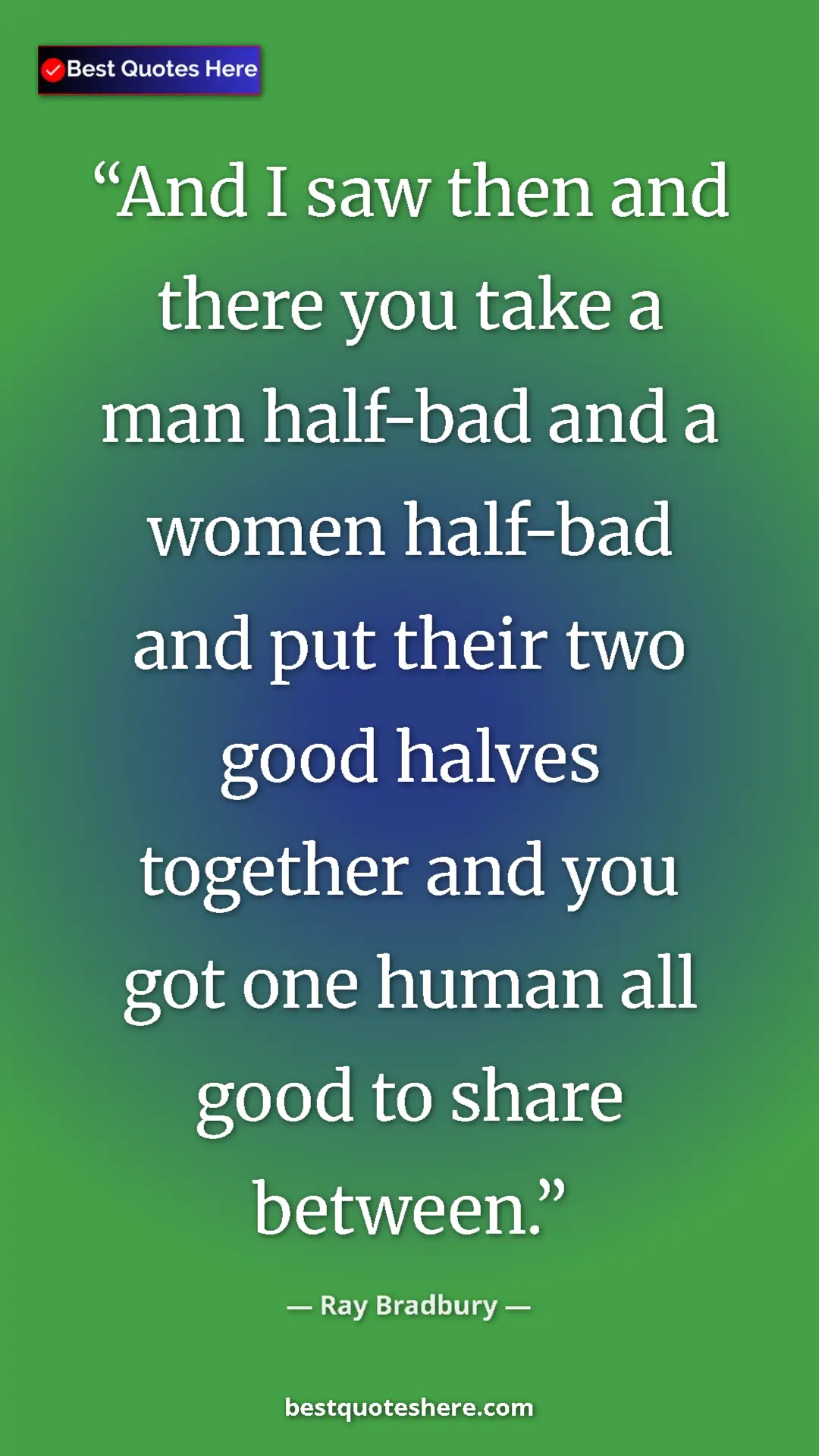 Ray Bradbury Quote Card: "And I saw then and there you take a man half-bad and a..." Pinterest quote poster by Ray Bradbury: "And I saw then and there you take a man half-bad and a..."
