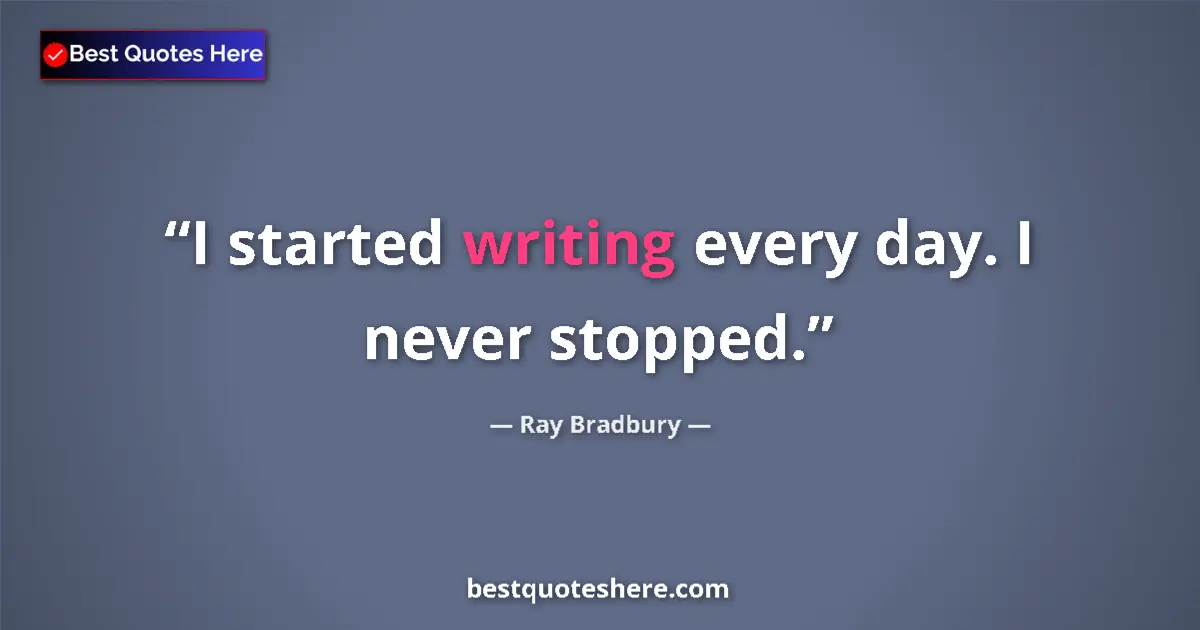 Quote by Ray Bradbury: I started writing every day. I never stopped....