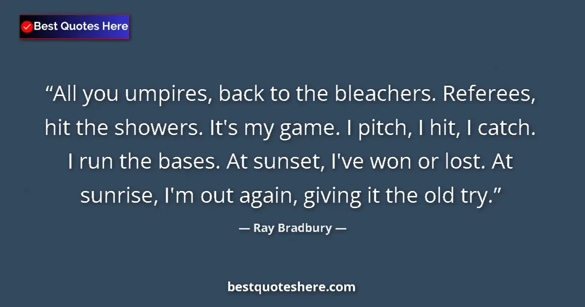 Quote by Ray Bradbury: All you umpires, back to the bleachers. Referees, hit the showers. It's my game. I pitch, I hit, I c...