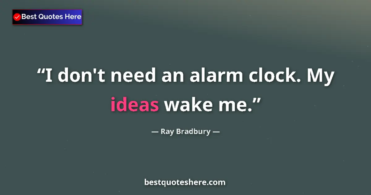 Ray Bradbury quote: "I don't need an alarm clock. My ideas wake me."