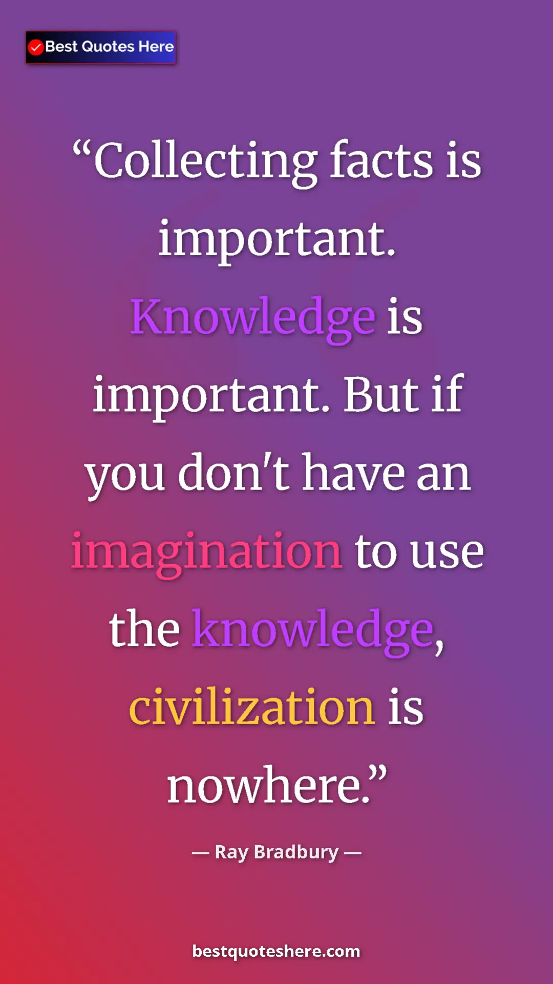 Ray Bradbury Quote Card: "Collecting facts is important. Knowledge is important. But..." Pinterest quote poster by Ray Bradbury: "Collecting facts is important. Knowledge is important. But..."