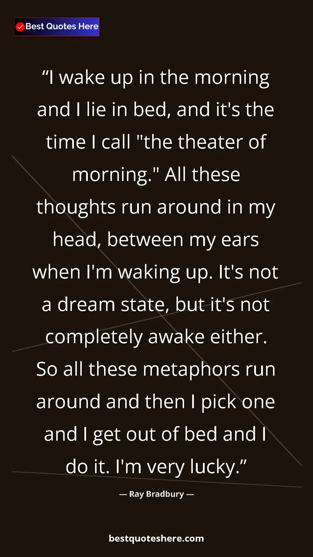 Ray Bradbury Quote Card: "I wake up in the morning and I lie in bed, and it's the..." Pinterest quote poster by Ray Bradbury: "I wake up in the morning and I lie in bed, and it's the..."