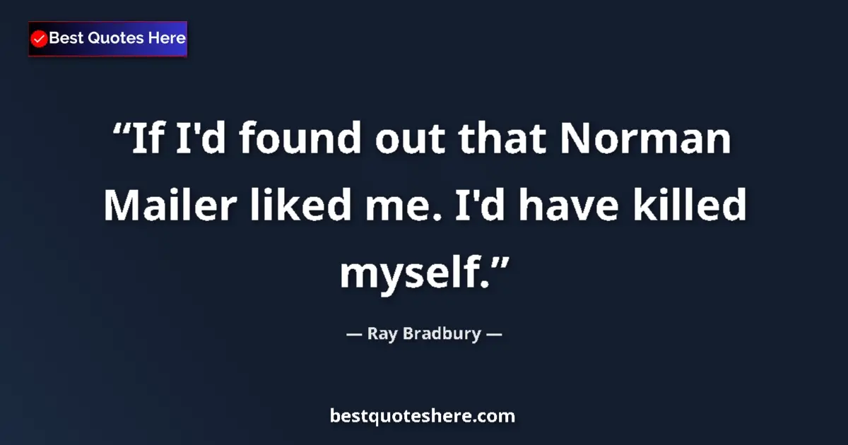 Quote by Ray Bradbury: If I'd found out that Norman Mailer liked me. I'd have killed myself....