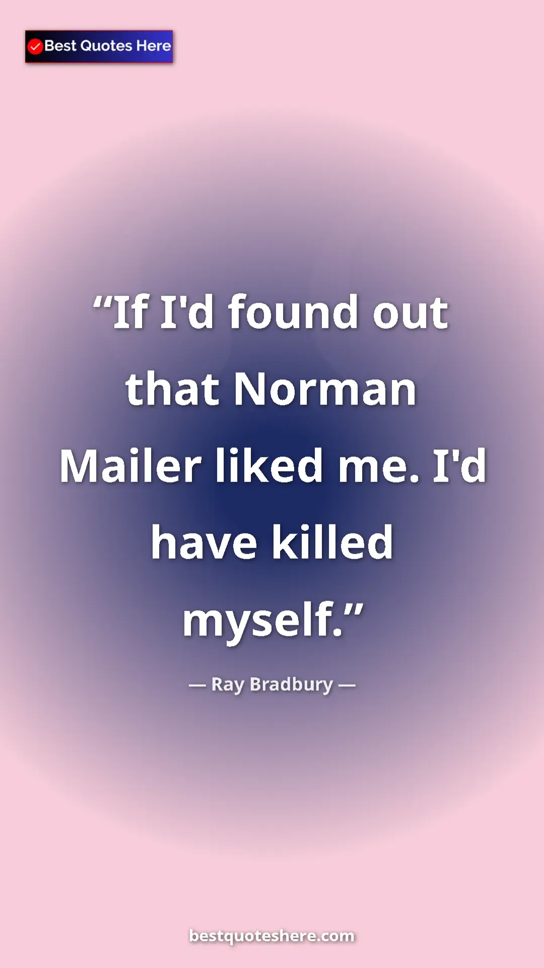 Ray Bradbury Quote Card: "If I'd found out that Norman Mailer liked me. I'd have..." Pinterest quote poster by Ray Bradbury: "If I'd found out that Norman Mailer liked me. I'd have..."