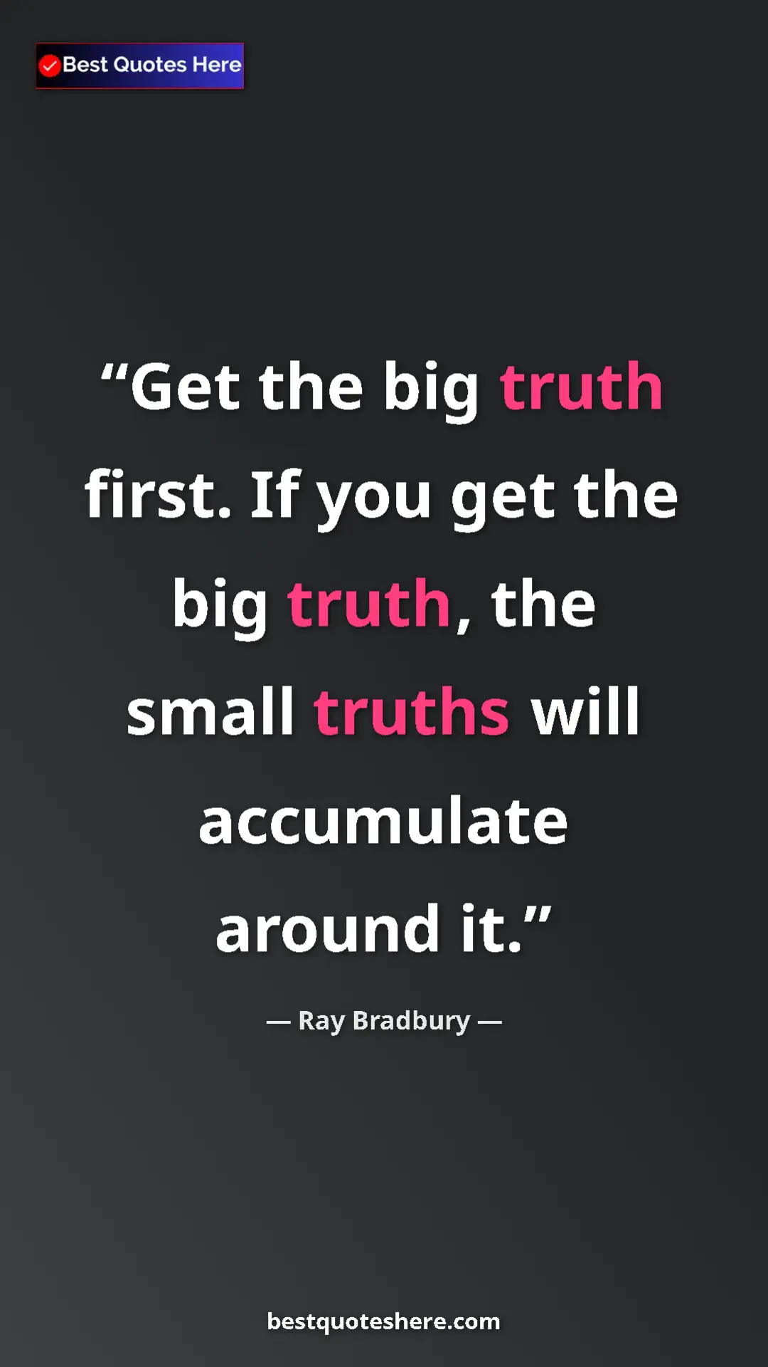 Ray Bradbury Quote Card: "Get the big truth first. If you get the big truth, the..." Pinterest quote poster by Ray Bradbury: "Get the big truth first. If you get the big truth, the..."