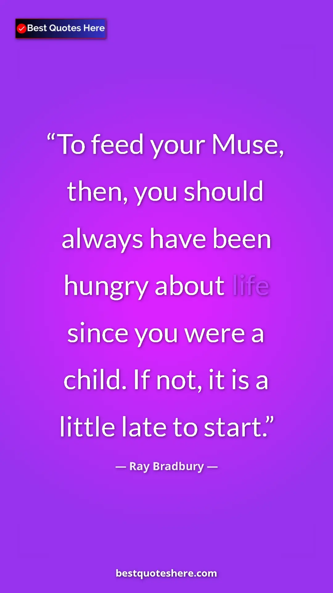 Ray Bradbury Quote Card: "To feed your Muse, then, you should always have been hungry..." Pinterest quote poster by Ray Bradbury: "To feed your Muse, then, you should always have been hungry..."